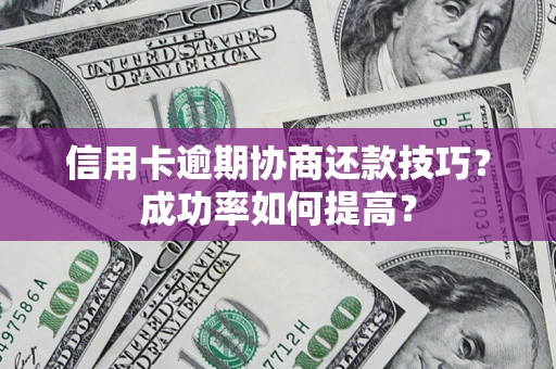 武汉信用卡逾期协商还款技巧？成功率如何提高？