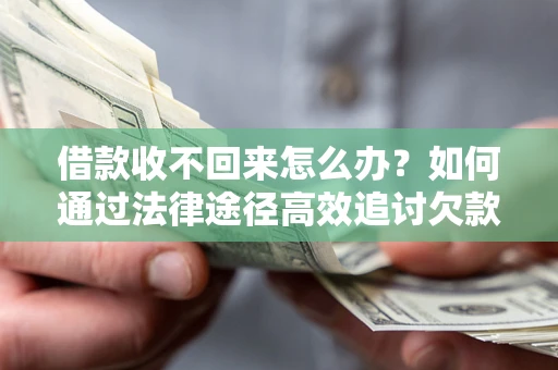 武汉借款收不回来怎么办？如何通过法律途径高效追讨欠款？