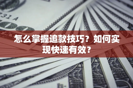 武汉怎么掌握追款技巧？如何实现快速有效？