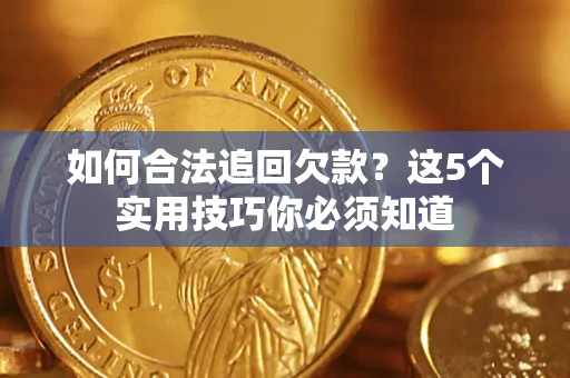 武汉如何合法追回欠款？这5个实用技巧你必须知道