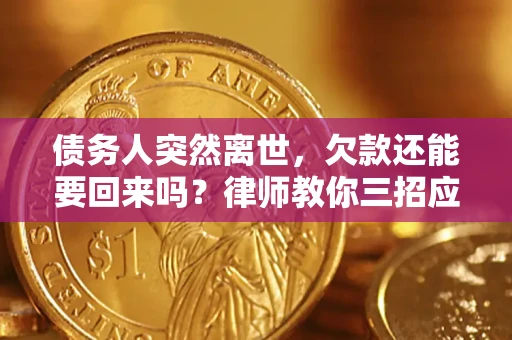 武汉债务人突然离世，欠款还能要回来吗？律师教你三招应对