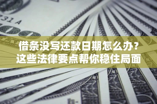 武汉借条没写还款日期怎么办？这些法律要点帮你稳住局面