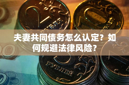 武汉夫妻共同债务怎么认定？如何规避法律风险？