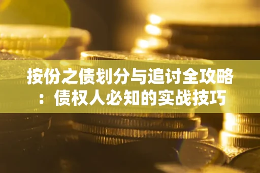 武汉按份之债划分与追讨全攻略：债权人必知的实战技巧
