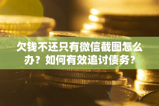 武汉欠钱不还只有微信截图怎么办？如何有效追讨债务？
