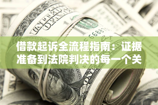 武汉借款起诉全流程指南：证据准备到法院判决的每一个关键步骤