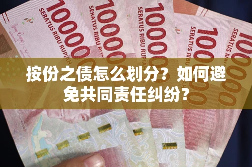 武汉按份之债怎么划分？如何避免共同责任纠纷？