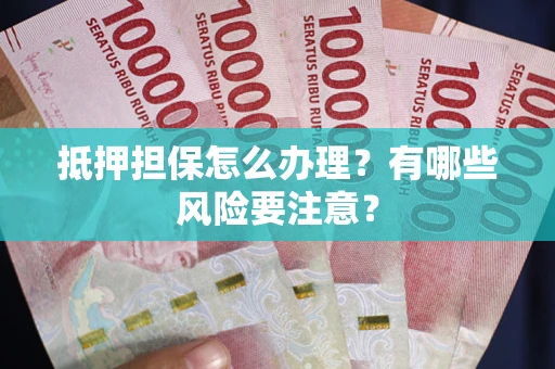 武汉抵押担保怎么办理？有哪些风险要注意？