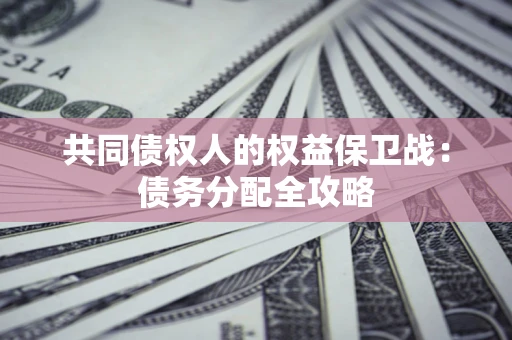 武汉共同债权人的权益保卫战：债务分配全攻略