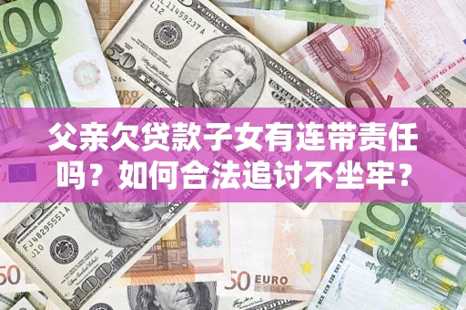 武汉父亲欠贷款子女有连带责任吗？如何合法追讨不坐牢？