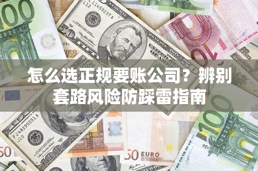武汉怎么选正规要账公司？辨别套路风险防踩雷指南