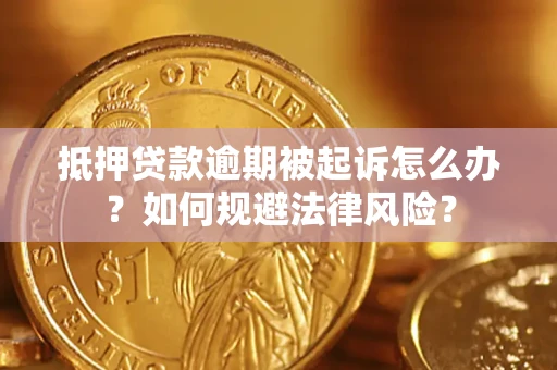 武汉抵押贷款逾期被起诉怎么办？如何规避法律风险？
