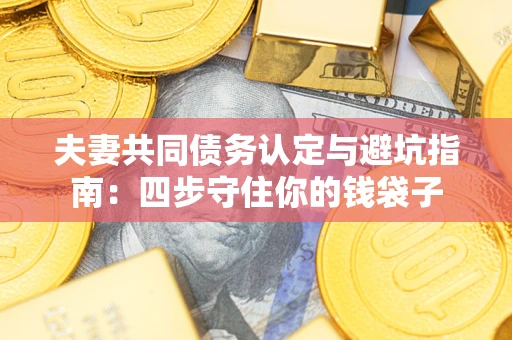 武汉夫妻共同债务认定与避坑指南：四步守住你的钱袋子