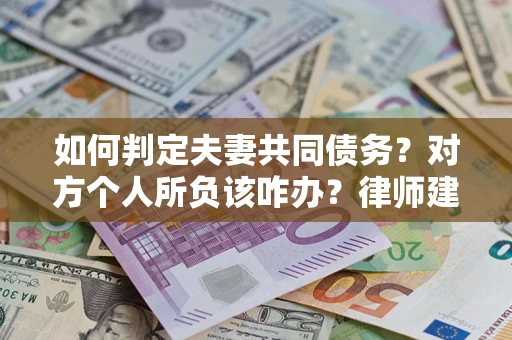 武汉如何判定夫妻共同债务？对方个人所负该咋办？律师建议