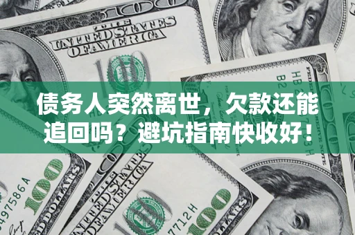 武汉债务人突然离世，欠款还能追回吗？避坑指南快收好！