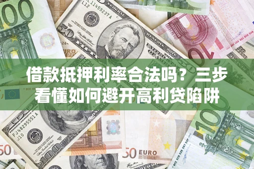 武汉借款抵押利率合法吗？三步看懂如何避开高利贷陷阱
