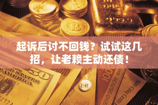 武汉起诉后讨不回钱？试试这几招，让老赖主动还债！