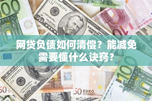 武汉网贷负债如何清偿？能减免需要懂什么诀窍？