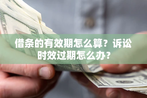 武汉借条的有效期怎么算？诉讼时效过期怎么办？