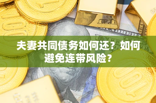 武汉夫妻共同债务如何还？如何避免连带风险？