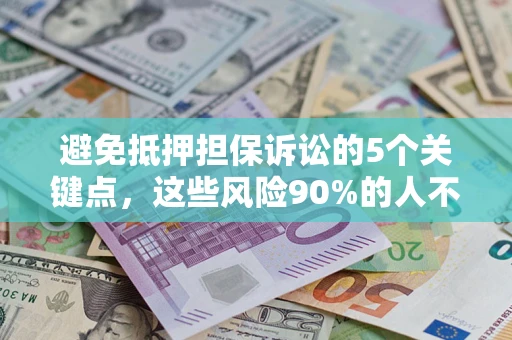武汉避免抵押担保诉讼的5个关键点，这些风险90%的人不知道！