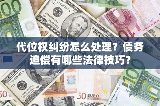 武汉代位权纠纷怎么处理？债务追偿有哪些法律技巧？