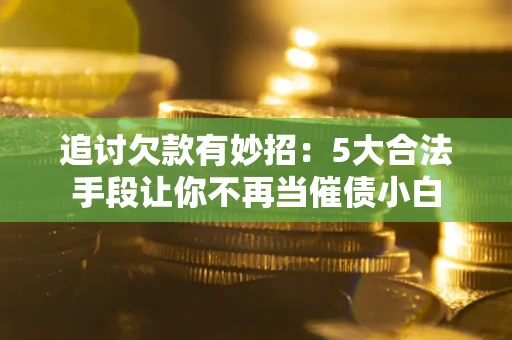 武汉追讨欠款有妙招：5大合法手段让你不再当催债小白