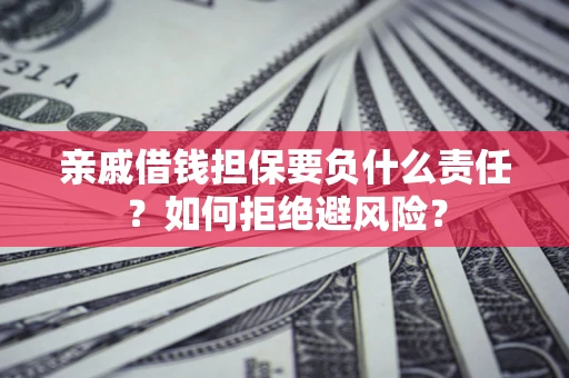 武汉亲戚借钱担保要负什么责任？如何拒绝避风险？