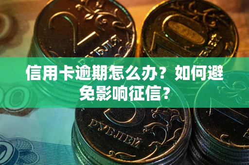 武汉信用卡逾期怎么办？如何避免影响征信？