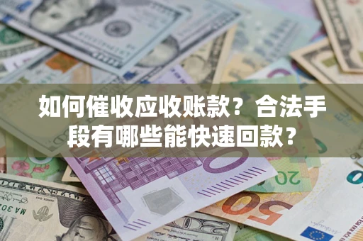 武汉如何催收应收账款？合法手段有哪些能快速回款？