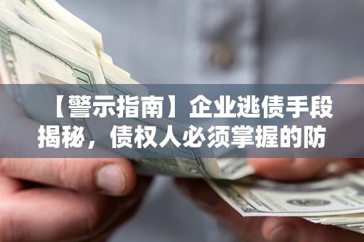 武汉【警示指南】企业逃债手段揭秘，债权人必须掌握的防坑宝典