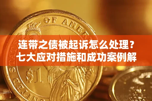 武汉连带之债被起诉怎么处理？七大应对措施和成功案例解析