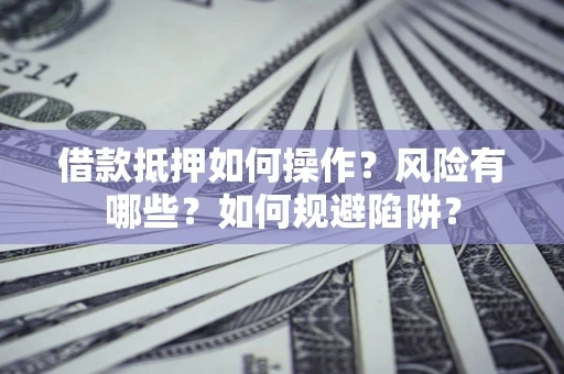武汉借款抵押如何操作?风险有哪些?如何规避陷阱? 武汉借款抵押如何操作?风险有哪些?如何规避陷阱?