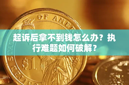 武汉起诉后拿不到钱怎么办？执行难题如何破解？