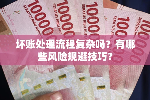 武汉坏账处理流程复杂吗？有哪些风险规避技巧？