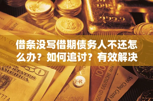 武汉借条没写借期债务人不还怎么办？如何追讨？有效解决方案！