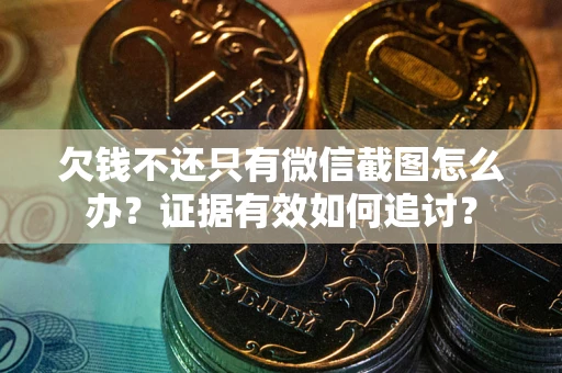 武汉欠钱不还只有微信截图怎么办？证据有效如何追讨？