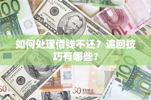 武汉如何处理借钱不还？追回技巧有哪些？