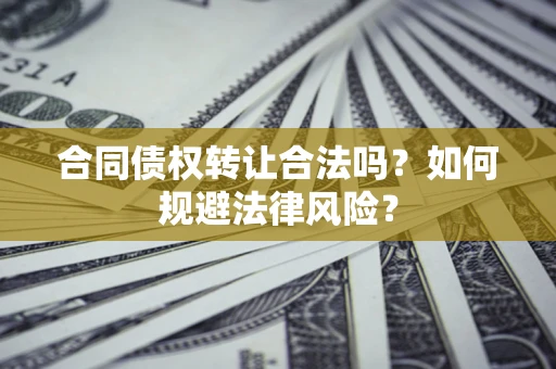 武汉合同债权转让合法吗？如何规避法律风险？