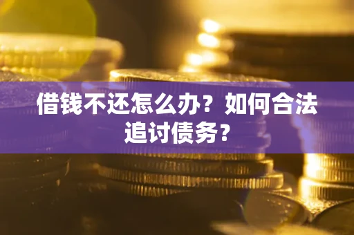 武汉借钱不还怎么办？如何合法追讨债务？