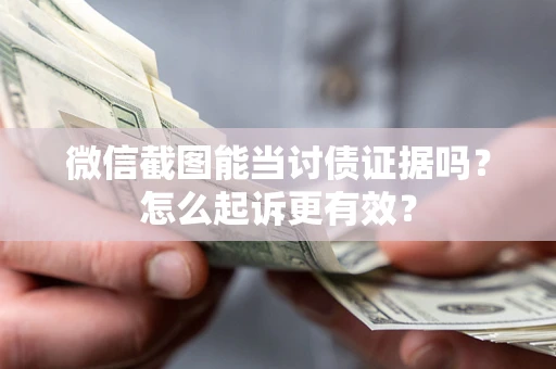 武汉微信截图能当讨债证据吗？怎么起诉更有效？