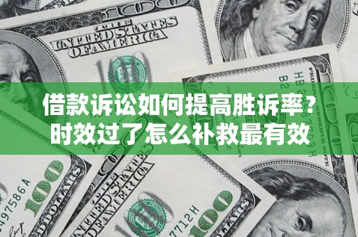 武汉借款诉讼如何提高胜诉率？时效过了怎么补救最有效