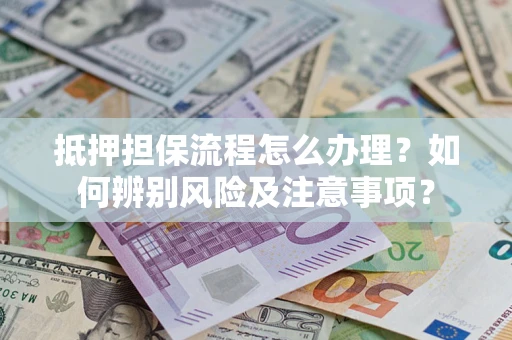 武汉抵押担保流程怎么办理？如何辨别风险及注意事项？