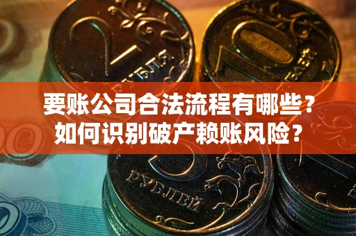 武汉要账公司合法流程有哪些？如何识别破产赖账风险？