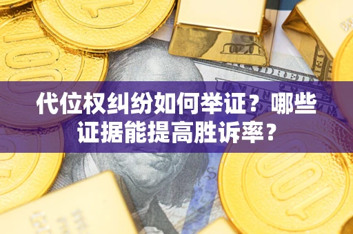 武汉代位权纠纷如何举证？哪些证据能提高胜诉率？