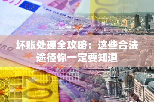 武汉坏账处理全攻略：这些合法途径你一定要知道