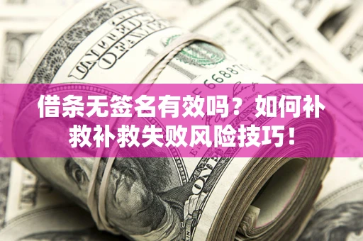 武汉借条无签名有效吗？如何补救补救失败风险技巧！