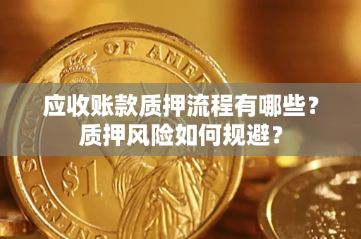 武汉应收账款质押流程有哪些？质押风险如何规避？