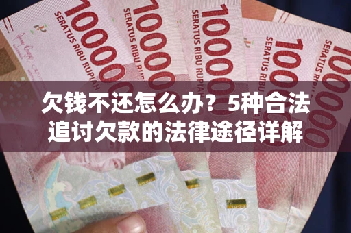 武汉欠钱不还怎么办？5种合法追讨欠款的法律途径详解
