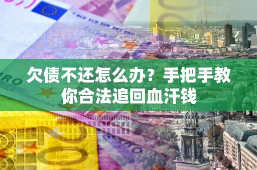 武汉欠债不还怎么办?手把手教你合法追回血汗钱 武汉欠债不还怎么办?手把手教你合法追回血汗钱